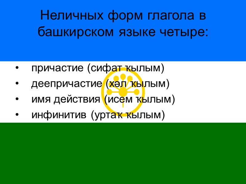Неличных форм глагола в башкирском языке четыре:   причастие (сифат ҡылым) деепричастие (хәл